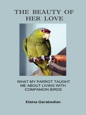 cover image of The Beauty of Her Love: What My Parrot Taught Me about Living with Companion Birds